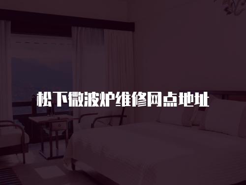 松下微波爐維修網(wǎng)點(diǎn)地址