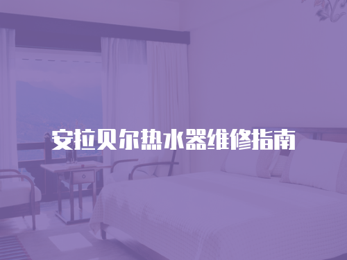 安拉貝爾熱水器維修指南