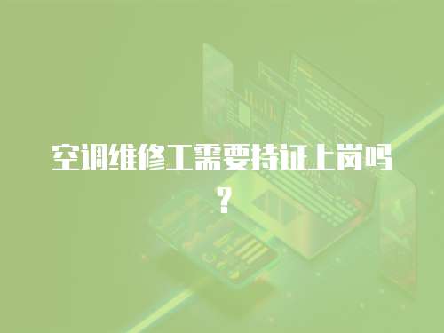 空調(diào)維修工需要持證上崗嗎？