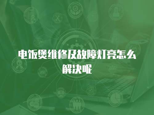 電飯煲維修及故障燈亮怎么解決呢