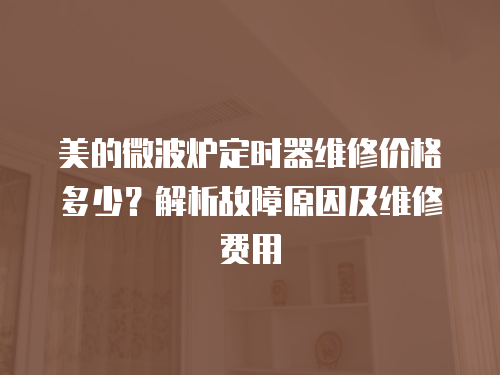 美的微波爐定時器維修價格多少？解析故障原因及維修費用