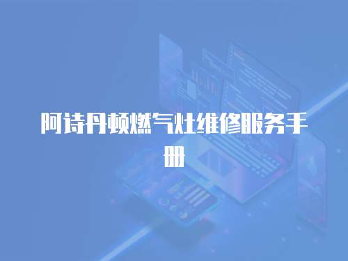 阿詩丹頓燃?xì)庠罹S修服務(wù)手冊(cè)