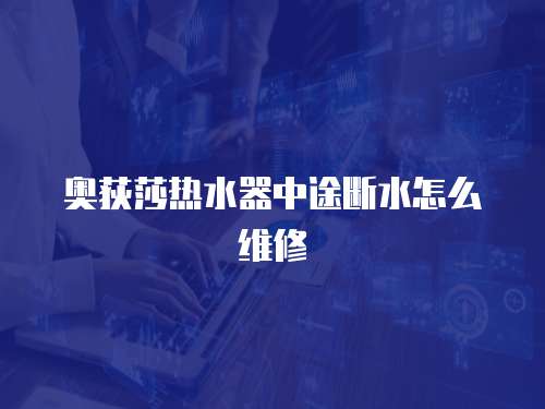 奧荻莎熱水器中途斷水怎么維修