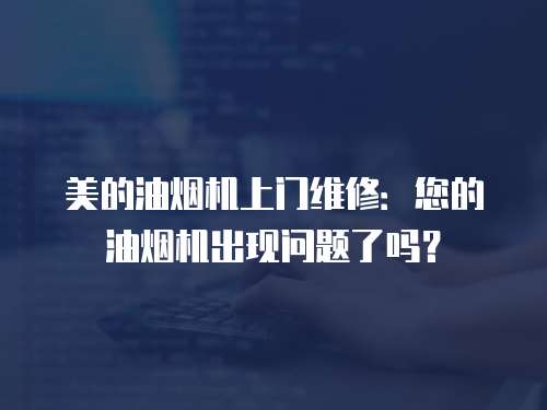 美的油煙機上門維修：您的油煙機出現問題了嗎？