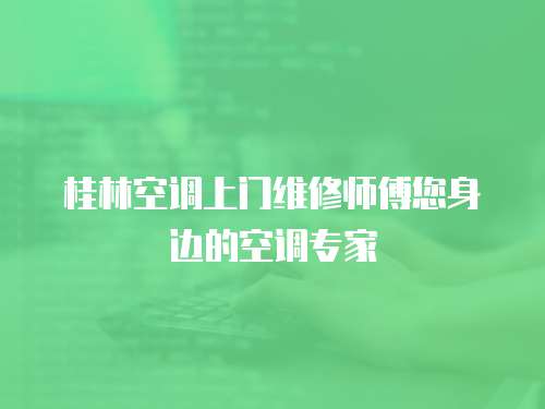 桂林空調(diào)上門維修師傅您身邊的空調(diào)專家