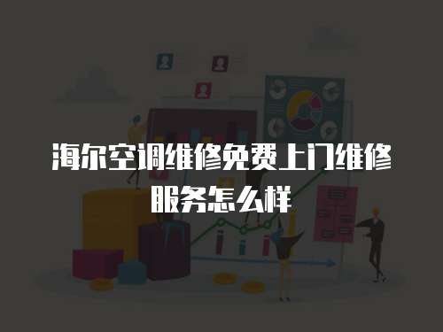 海爾空調維修免費上門維修服務怎么樣