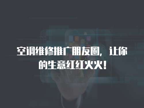 空調維修推廣朋友圈，讓你的生意紅紅火火！