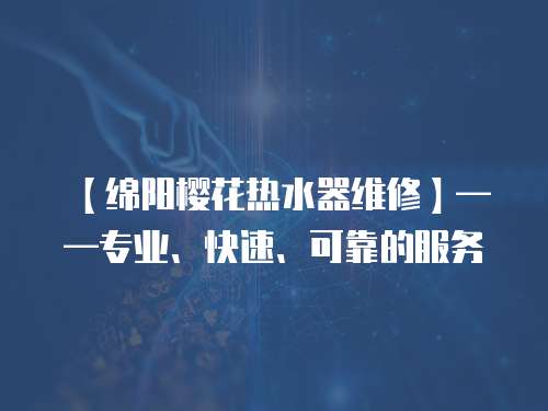 【綿陽櫻花熱水器維修】——專業、快速、可靠的服務