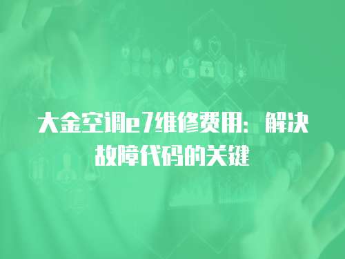 大金空調(diào)e7維修費用：解決故障代碼的關(guān)鍵