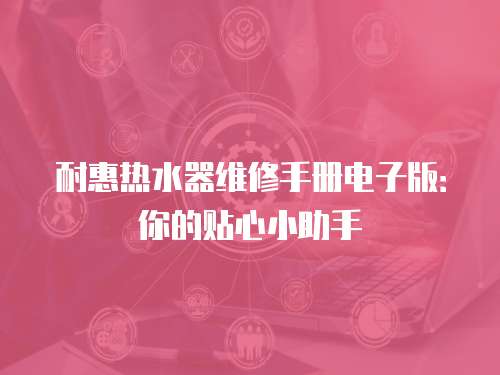 耐惠熱水器維修手冊電子版：你的貼心小助手
