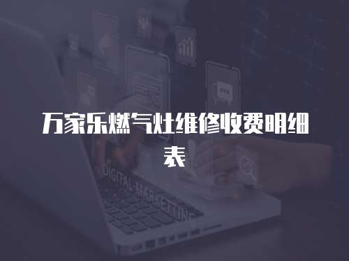 萬家樂燃?xì)庠罹S修收費(fèi)明細(xì)表