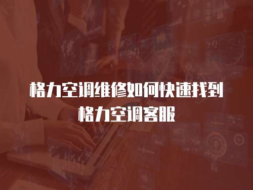 格力空調維修如何快速找到格力空調客服