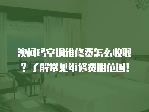 澳柯瑪空調(diào)維修費(fèi)怎么收取？了解常見(jiàn)維修費(fèi)用范圍！