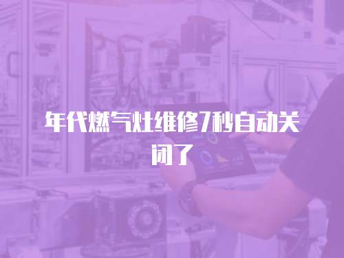 年代燃氣灶維修7秒自動關閉了