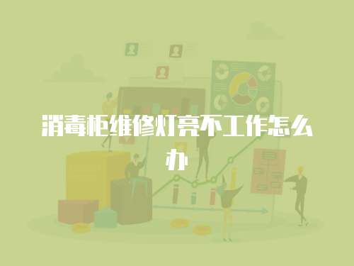 消毒柜維修燈亮不工作怎么辦