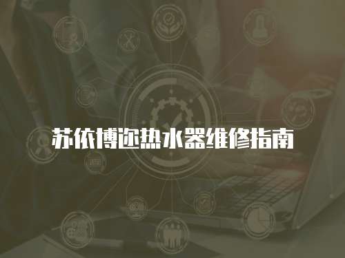 蘇依博邇熱水器維修指南