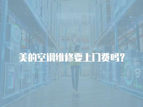 美的空調(diào)維修要上門費(fèi)嗎？