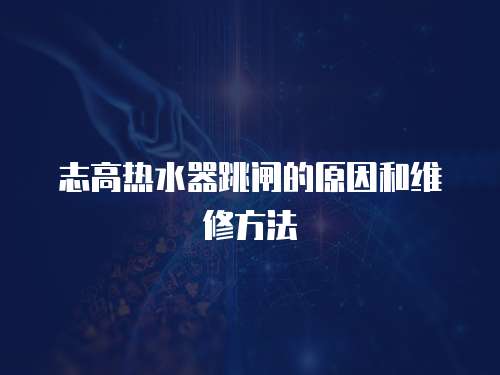 志高熱水器跳閘的原因和維修方法