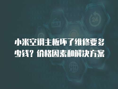 小米空調主板壞了維修要多少錢？價格因素和解決方案