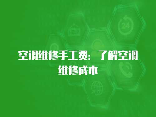 空調維修手工費：了解空調維修成本