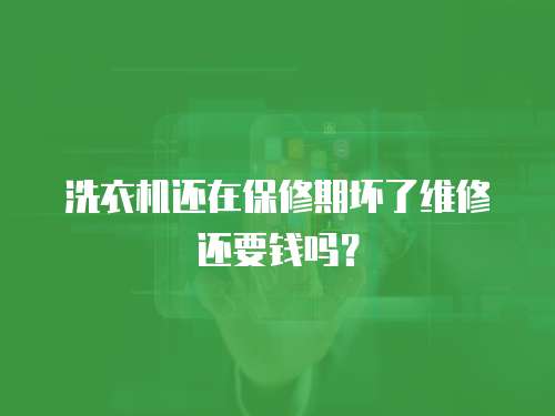 洗衣機還在保修期壞了維修還要錢嗎？