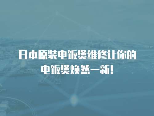 日本原裝電飯煲維修讓你的電飯煲煥然一新！