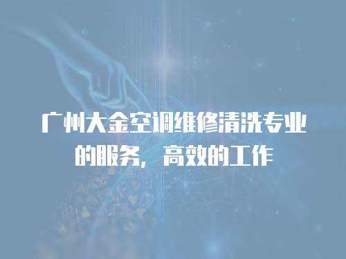 廣州大金空調維修清洗專業的服務，高效的工作