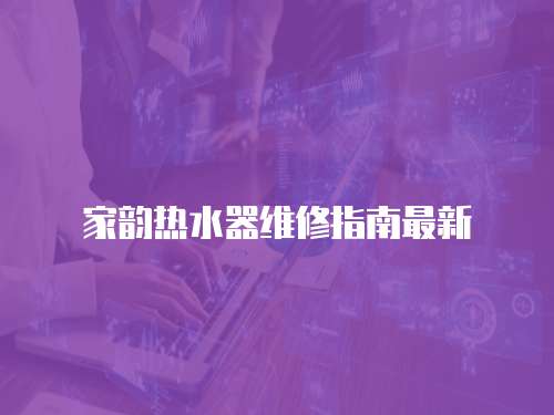 家韻熱水器維修指南最新