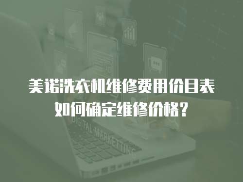 美諾洗衣機維修費用價目表如何確定維修價格？