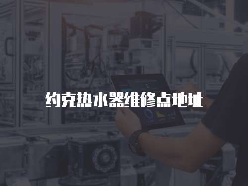 約克熱水器維修點地址