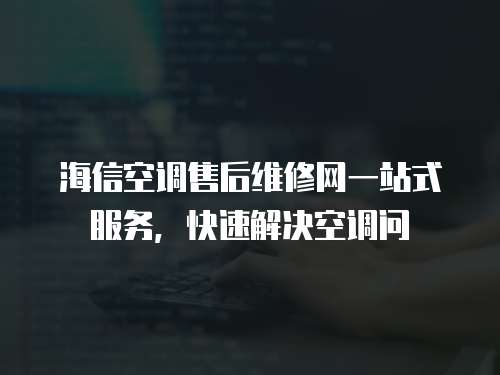 海信空調售后維修網一站式服務，快速解決空調問