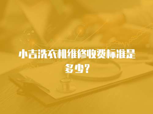 小吉洗衣機維修收費標準是多少？