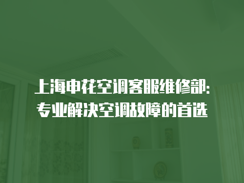 上海申花空調客服維修部：專業解決空調故障的首選