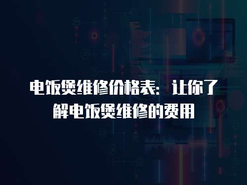 電飯煲維修價(jià)格表：讓你了解電飯煲維修的費(fèi)用