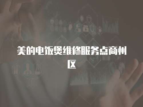 美的電飯煲維修服務(wù)點(diǎn)商州區(qū)