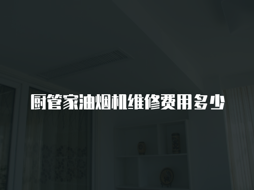 廚管家油煙機維修費用多少
