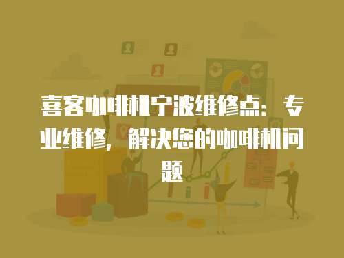 喜客咖啡機寧波維修點：專業維修，解決您的咖啡機問題