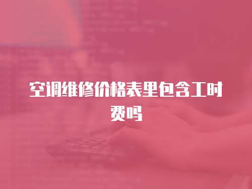 空調(diào)維修價(jià)格表里包含工時(shí)費(fèi)嗎