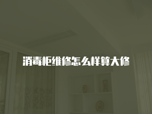 消毒柜維修怎么樣算大修