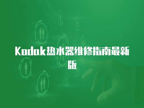 Kodak熱水器維修指南最新版
