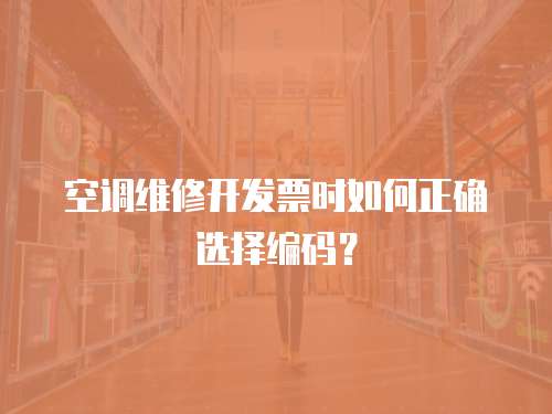 空調(diào)維修開發(fā)票時(shí)如何正確選擇編碼？