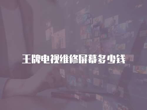 王牌電視維修屏幕多少錢