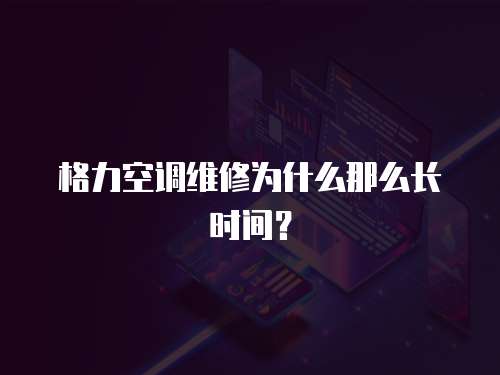 格力空調維修為什么那么長時間？