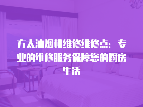 方太油煙機(jī)維修維修點(diǎn)：專業(yè)的維修服務(wù)保障您的廚房生活