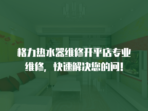 格力熱水器維修開平店專業維修，快速解決您的問！