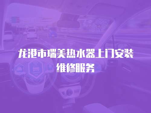 龍港市瑞美熱水器上門安裝維修服務