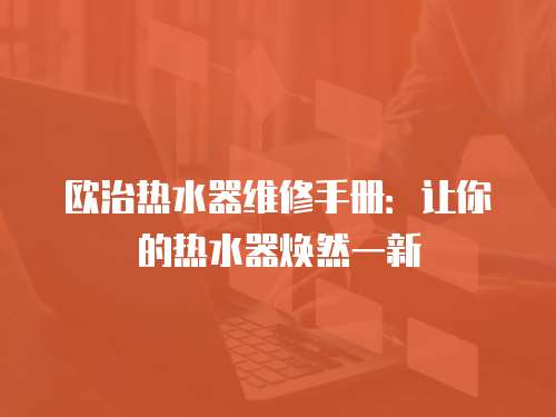 歐治熱水器維修手冊：讓你的熱水器煥然一新