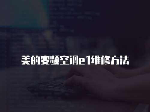 美的變頻空調e1維修方法