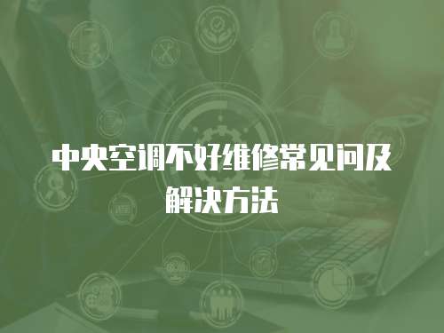 中央空調(diào)不好維修常見問及解決方法
