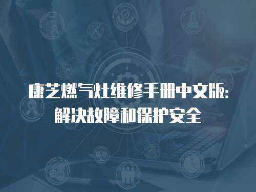康芝燃氣灶維修手冊中文版：解決故障和保護安全